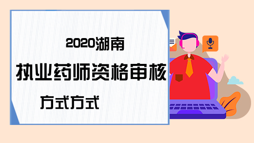 2020湖南执业药师资格审核方式方式