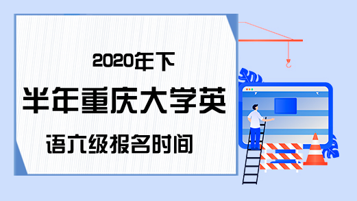 2020年下半年重庆大学英语六级报名时间
