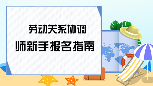 劳动关系协调师新手报名指南