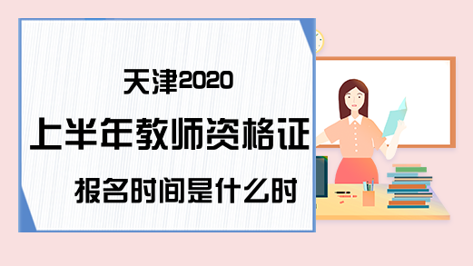 天津2020上半年教师资格证报名时间是什么时候？