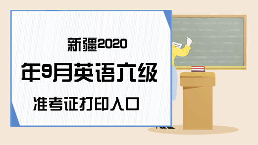 新疆2020年9月英语六级准考证打印入口