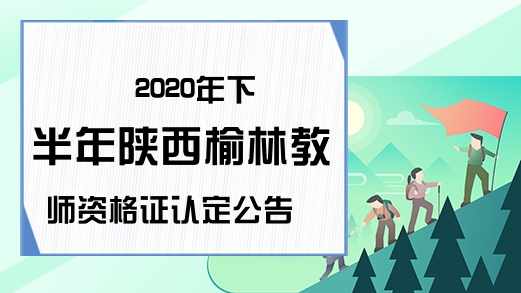 2020年下半年陕西榆林教师资格证认定公告