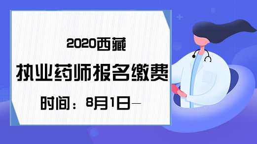 2020西藏执业药师报名缴费时间：8月1日-15日