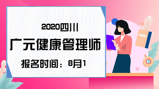 2020四川广元健康管理师报名时间：8月19-26日