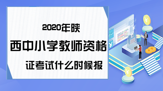 2020年陕西中小学教师资格证考试什么时候报名?