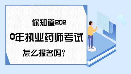 你知道2020年执业药师考试怎么报名吗?